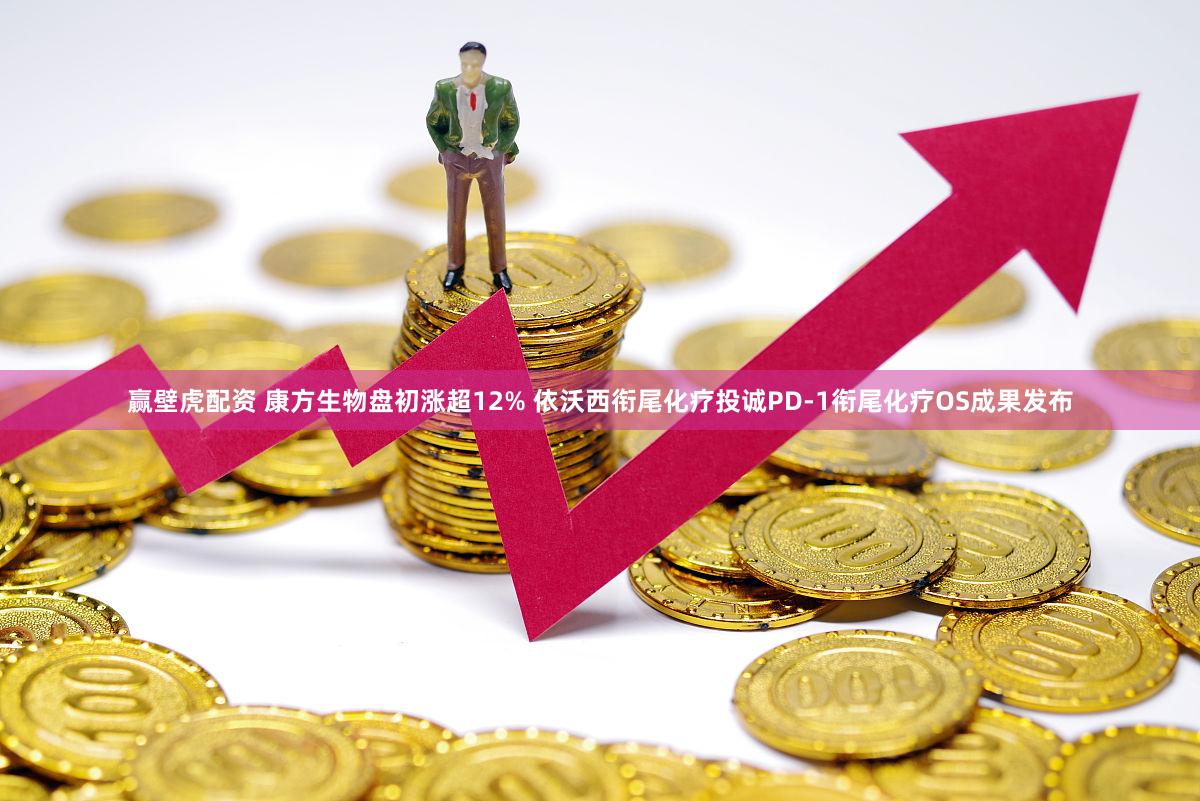 赢壁虎配资 康方生物盘初涨超12% 依沃西衔尾化疗投诚PD-1衔尾化疗OS成果发布