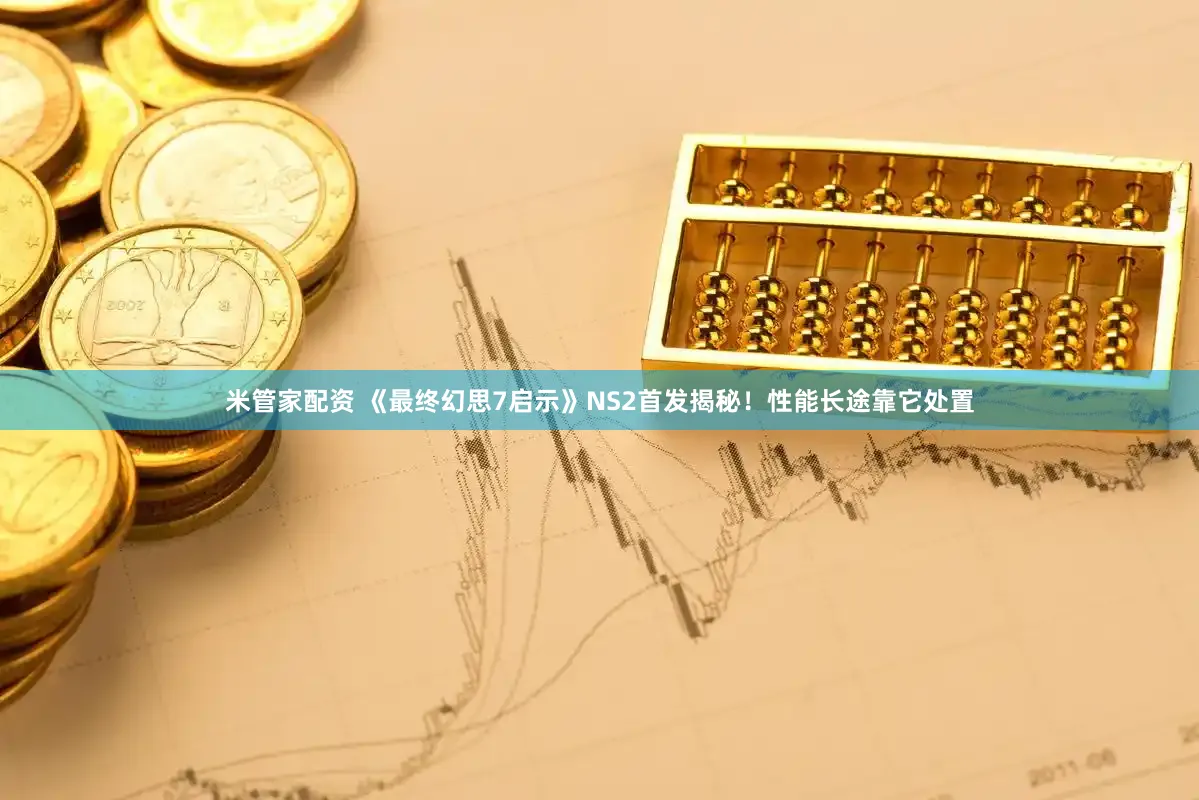 米管家配资 《最终幻思7启示》NS2首发揭秘！性能长途靠它处置