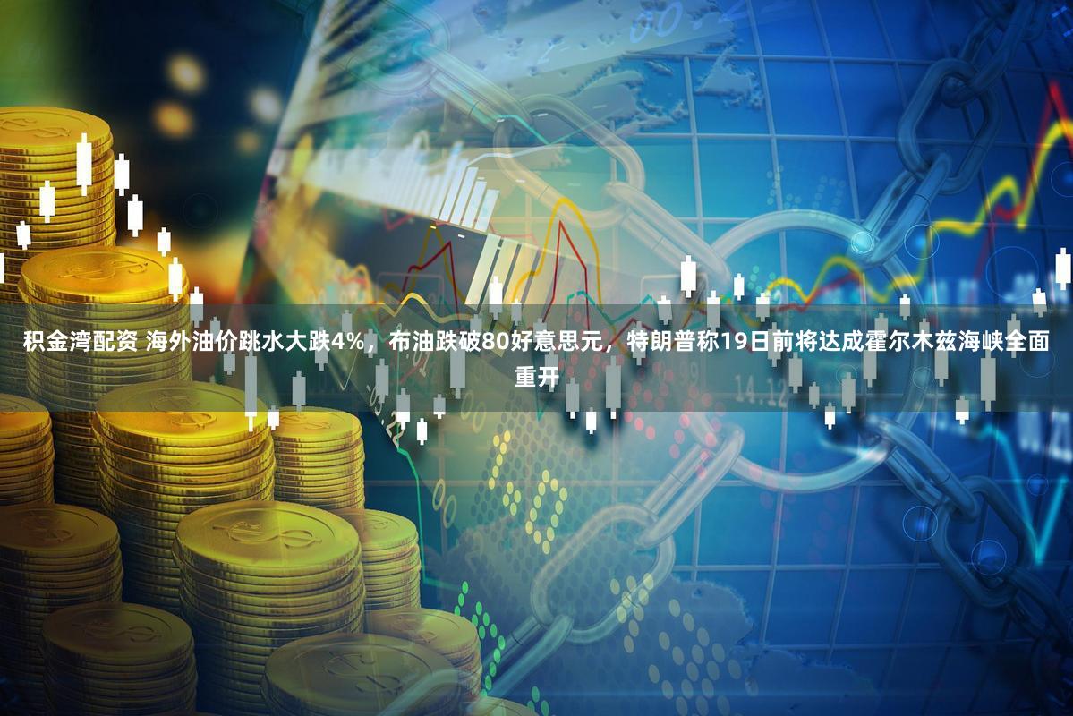 积金湾配资 海外油价跳水大跌4%，布油跌破80好意思元，特朗普称19日前将达成霍尔木兹海峡全面重开