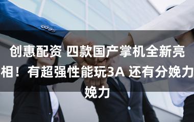 创惠配资 四款国产掌机全新亮相！有超强性能玩3A 还有分娩力